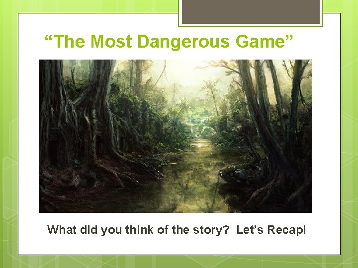 “The Most Dangerous Game” What did you think of the story? Let’s Recap! 