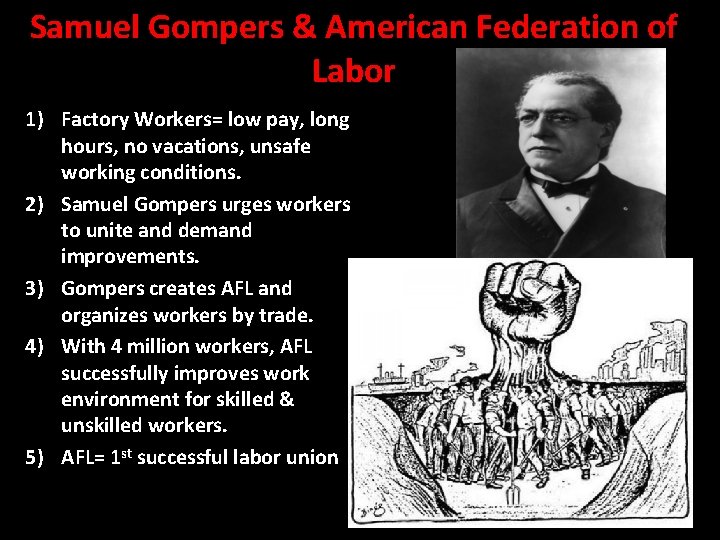 Samuel Gompers & American Federation of Labor 1) Factory Workers= low pay, long hours,