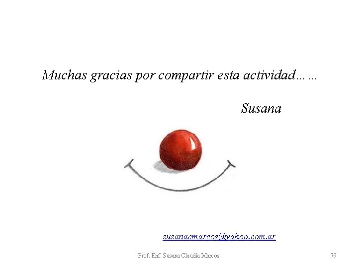 Muchas gracias por compartir esta actividad…… Susana susanacmarcos@yahoo. com. ar Prof. Enf. Susana Claudia Muchas gracias por compartir esta actividad…… Susana susanacmarcos@yahoo. com. ar Prof. Enf. Susana Claudia