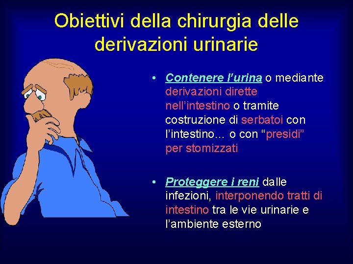 Obiettivi della chirurgia delle derivazioni urinarie • Contenere l’urina o mediante derivazioni dirette nell’intestino