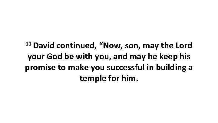 11 David continued, “Now, son, may the Lord your God be with you, and