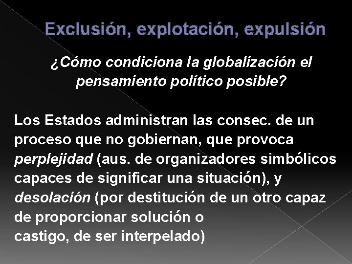 Exclusión, explotación, expulsión ¿Cómo condiciona la globalización el pensamiento político posible? Los Estados administran Exclusión, explotación, expulsión ¿Cómo condiciona la globalización el pensamiento político posible? Los Estados administran