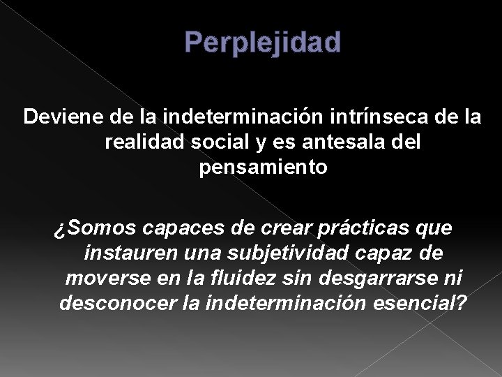 Perplejidad Deviene de la indeterminación intrínseca de la realidad social y es antesala del Perplejidad Deviene de la indeterminación intrínseca de la realidad social y es antesala del