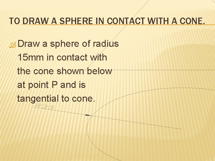 TO DRAW A SPHERE IN CONTACT WITH A CONE. Draw a sphere of radius