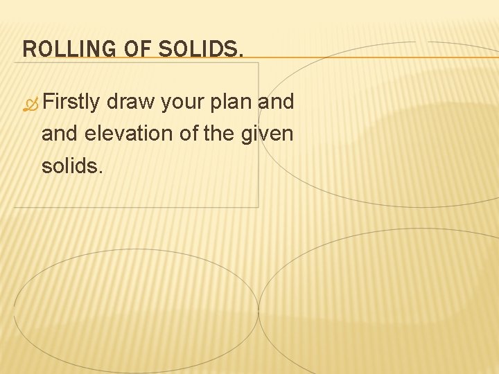 ROLLING OF SOLIDS. Firstly draw your plan and elevation of the given solids. 