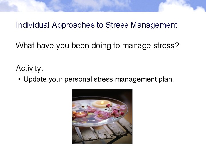 Individual Approaches to Stress Management What have you been doing to manage stress? Activity: Individual Approaches to Stress Management What have you been doing to manage stress? Activity: