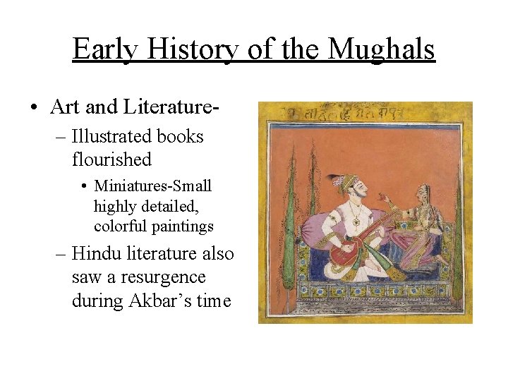 Early History of the Mughals • Art and Literature– Illustrated books flourished • Miniatures-Small Early History of the Mughals • Art and Literature– Illustrated books flourished • Miniatures-Small