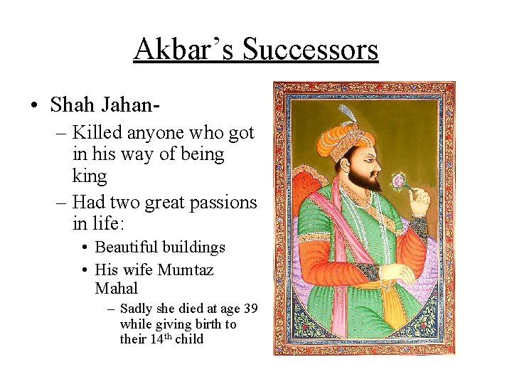 Akbar’s Successors • Shah Jahan– Killed anyone who got in his way of being Akbar’s Successors • Shah Jahan– Killed anyone who got in his way of being