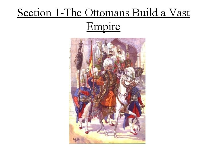 Section 1 -The Ottomans Build a Vast Empire Section 1 -The Ottomans Build a Vast Empire