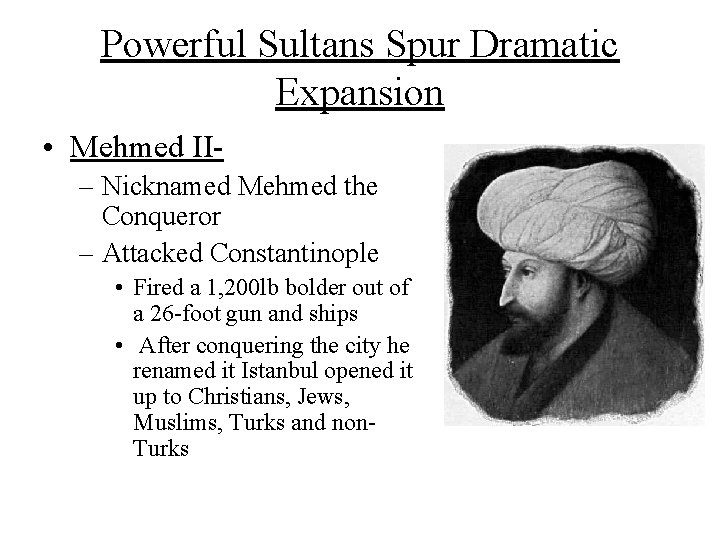 Powerful Sultans Spur Dramatic Expansion • Mehmed II– Nicknamed Mehmed the Conqueror – Attacked Powerful Sultans Spur Dramatic Expansion • Mehmed II– Nicknamed Mehmed the Conqueror – Attacked