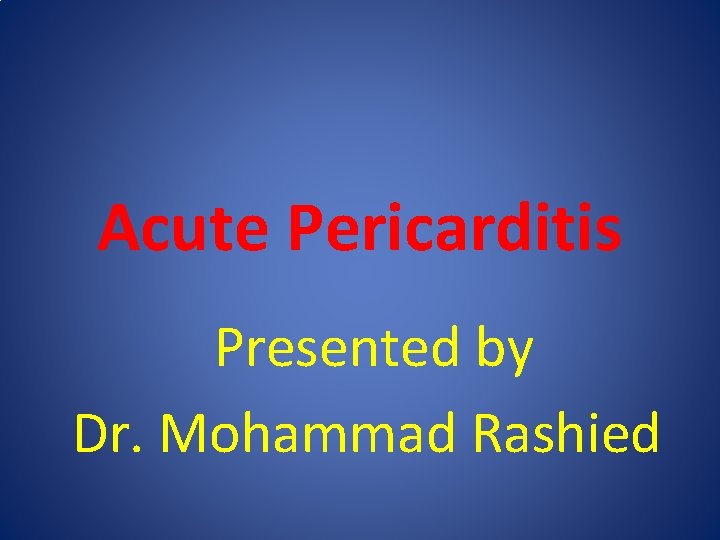 Acute Pericarditis Presented by Dr. Mohammad Rashied 