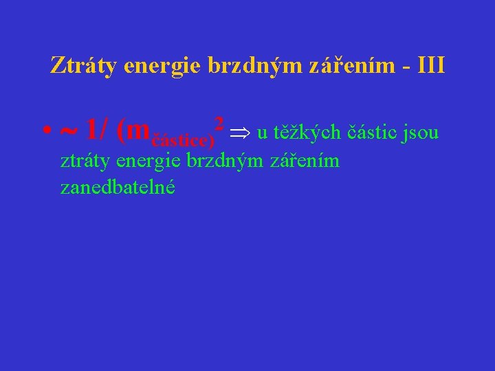 Ztráty energie brzdným zářením - III • 1/ (mčástice)2 u těžkých částic jsou ztráty