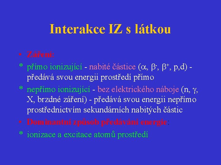 Interakce IZ s látkou • Záření: * přímo ionizující - nabité částice ( ,