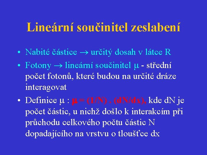 Lineární součinitel zeslabení • Nabité částice určitý dosah v látce R • Fotony lineární