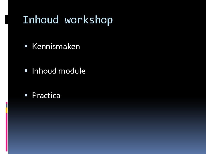 Inhoud workshop Kennismaken Inhoud module Practica 