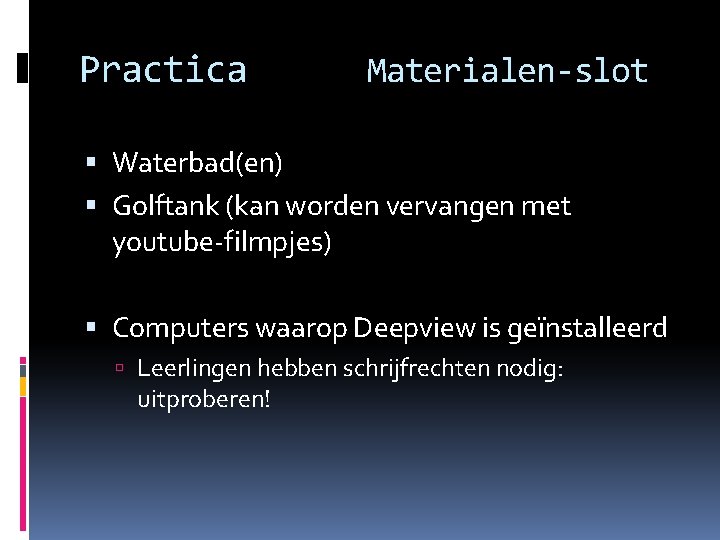 Practica Materialen-slot Waterbad(en) Golftank (kan worden vervangen met youtube-filmpjes) Computers waarop Deepview is geïnstalleerd