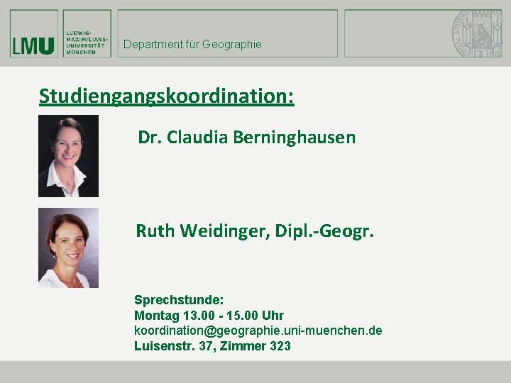 Department für Geographie Studiengangskoordination: Dr. Claudia Berninghausen Ruth Weidinger, Dipl. -Geogr. Sprechstunde: Montag 13.