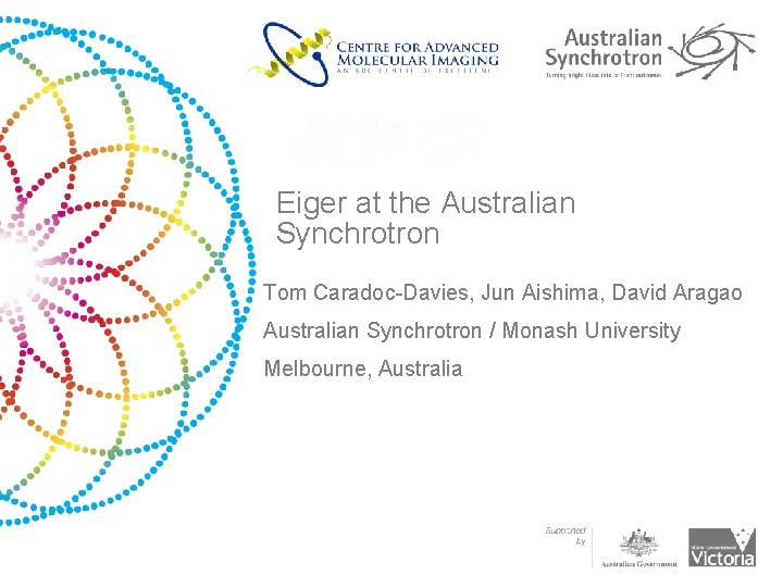 Eiger at the Australian Synchrotron Tom Caradoc-Davies, Jun Aishima, David Aragao Australian Synchrotron / Eiger at the Australian Synchrotron Tom Caradoc-Davies, Jun Aishima, David Aragao Australian Synchrotron /