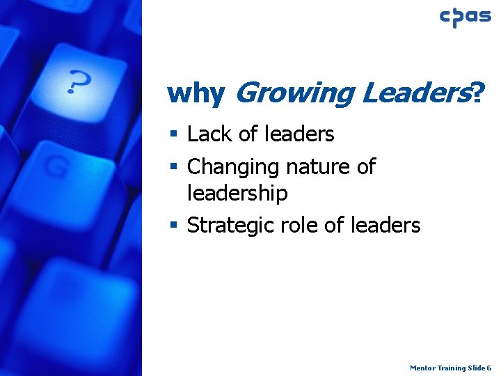 why Growing Leaders? § Lack of leaders § Changing nature of leadership § Strategic