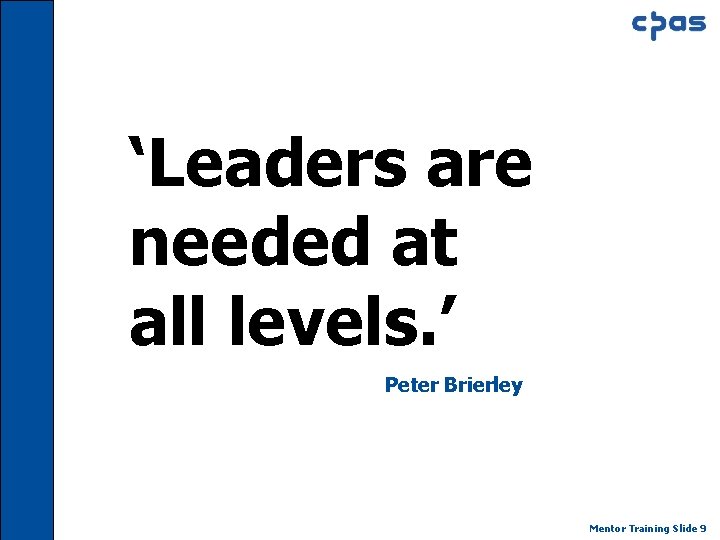 ‘Leaders are needed at all levels. ’ Peter Brierley Mentor Training Slide 9 