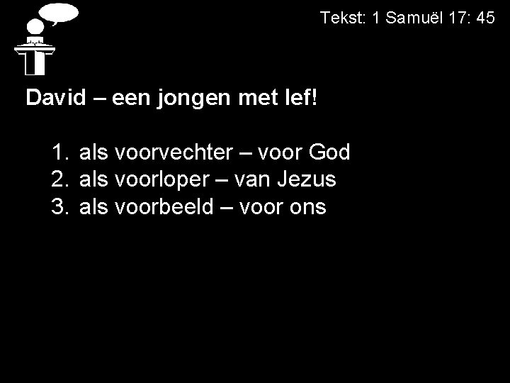 Tekst: 1 Samuël 17: 45 David – een jongen met lef! 1. als voorvechter