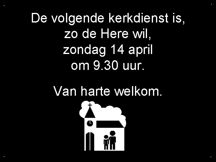 . . De volgende kerkdienst is, zo de Here wil, zondag 14 april om