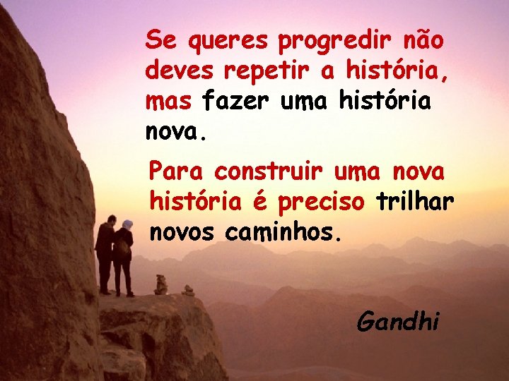 Se queres progredir não deves repetir a história, mas fazer uma história nova. Para