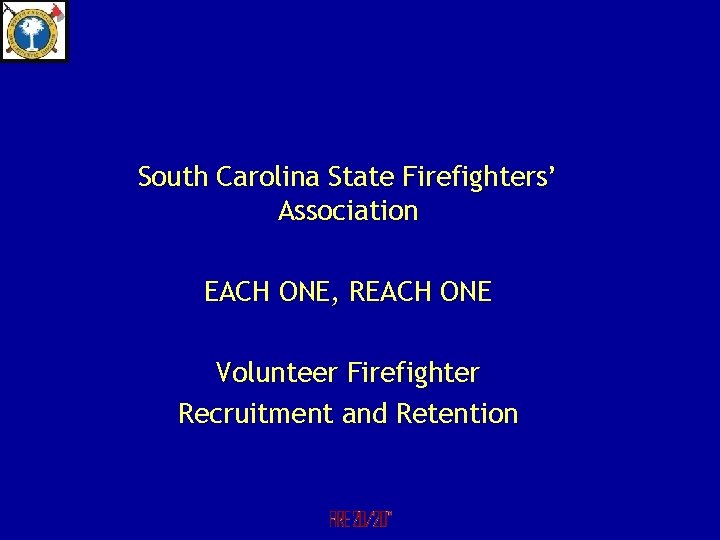 South Carolina State Firefighters’ Association EACH ONE, REACH ONE Volunteer Firefighter Recruitment and Retention