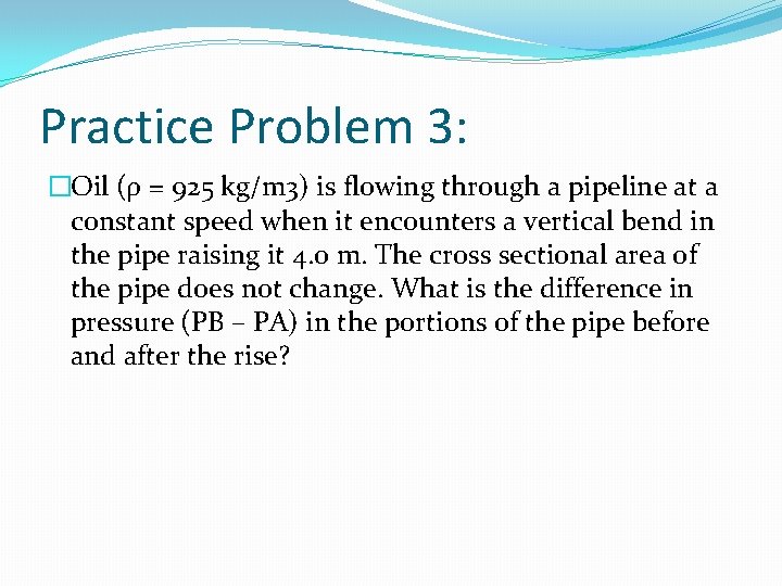 Practice Problem 3: �Oil (ρ = 925 kg/m 3) is flowing through a pipeline