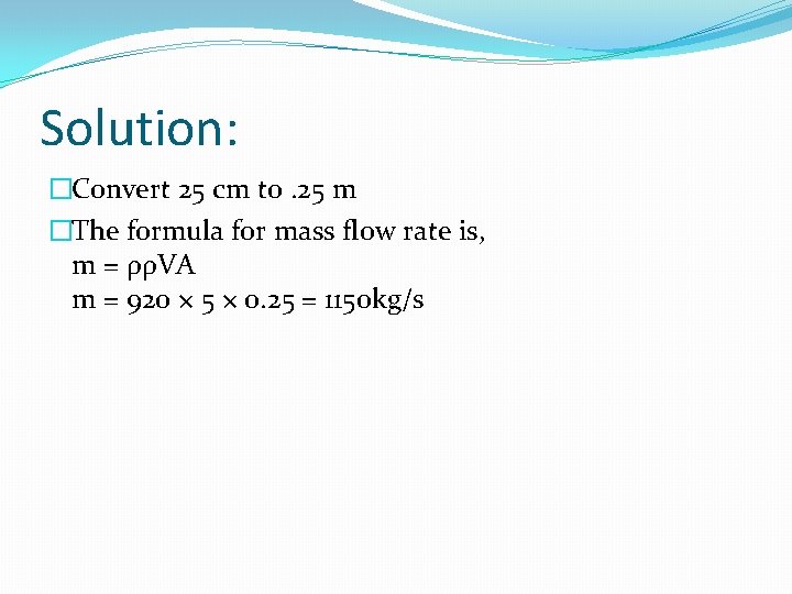 Solution: �Convert 25 cm to. 25 m �The formula for mass flow rate is,