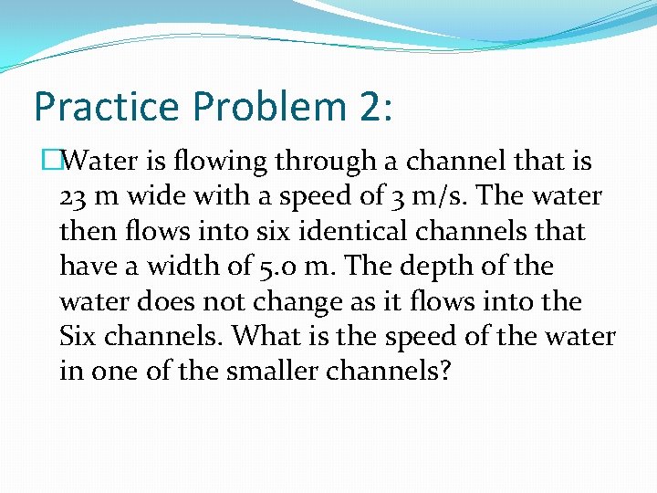 Practice Problem 2: �Water is flowing through a channel that is 23 m wide