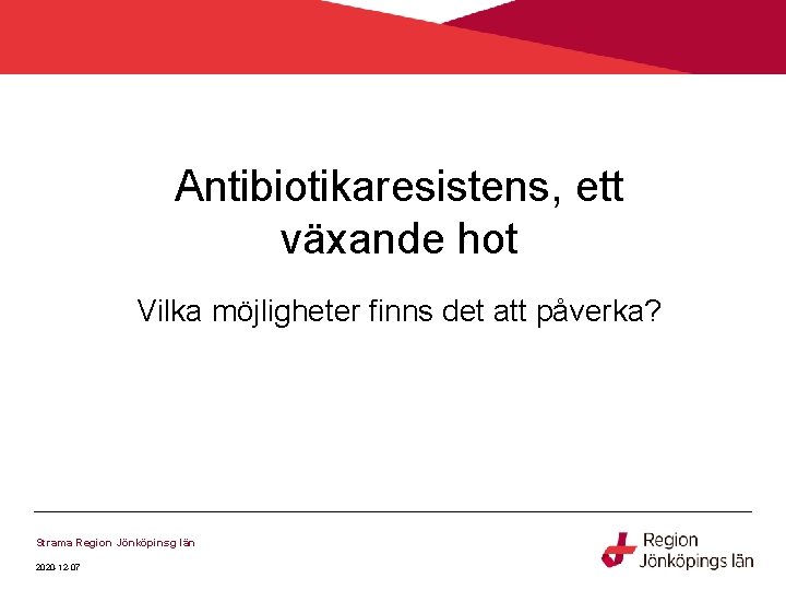 Antibiotikaresistens, ett växande hot Vilka möjligheter finns det att påverka? Strama Region Jönköpinsg län