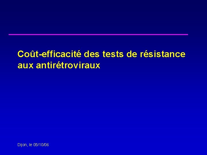 Coût-efficacité des tests de résistance aux antirétroviraux Dijon, le 05/10/06 