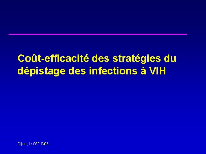 Coût-efficacité des stratégies du dépistage des infections à VIH Dijon, le 05/10/06 