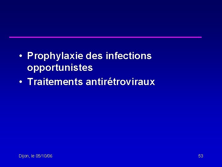  • Prophylaxie des infections opportunistes • Traitements antirétroviraux Dijon, le 05/10/06 53 
