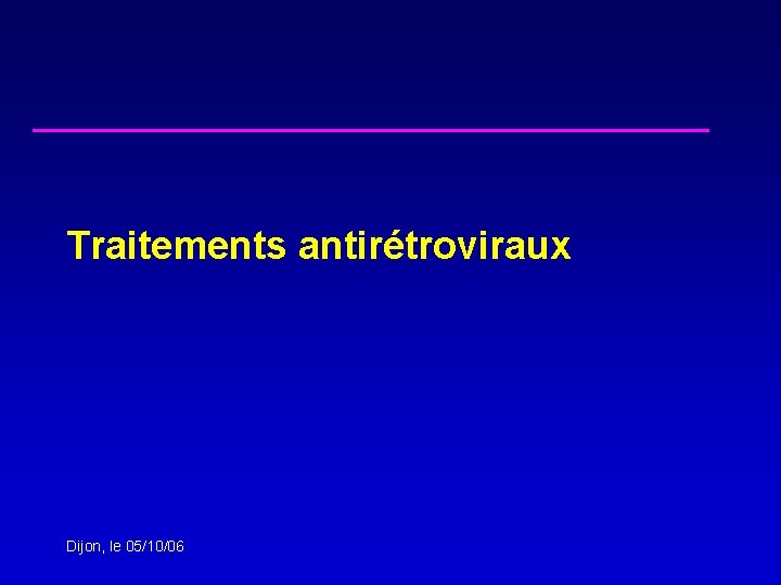 Traitements antirétroviraux Dijon, le 05/10/06 