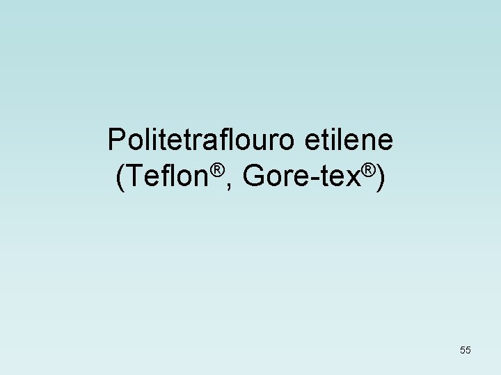 Politetraflouro etilene ® ® (Teflon , Gore-tex ) 55 