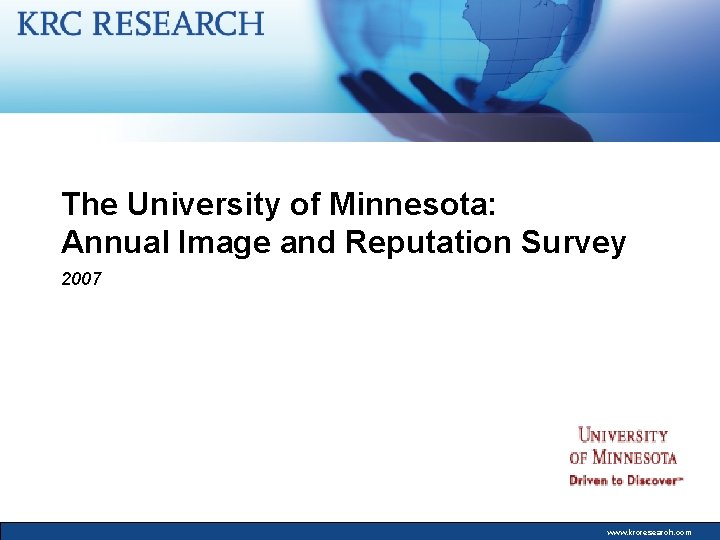 The University of Minnesota: Annual Image and Reputation Survey 2007 www. krcresearch. com 