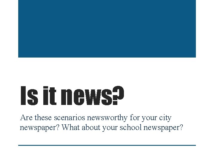 Is it news? Are these scenarios newsworthy for your city newspaper? What about your