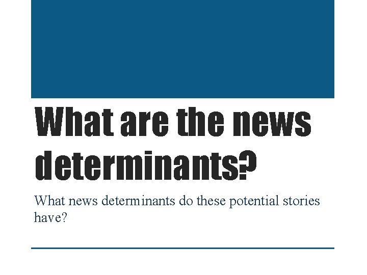 What are the news determinants? What news determinants do these potential stories have? 