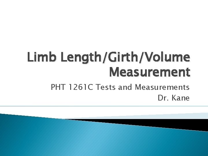 Limb Length/Girth/Volume Measurement PHT 1261 C Tests and Measurements Dr. Kane 