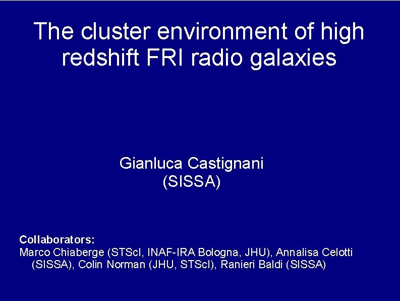 The cluster environment of high redshift FRI radio galaxies Gianluca Castignani (SISSA) Collaborators: Marco