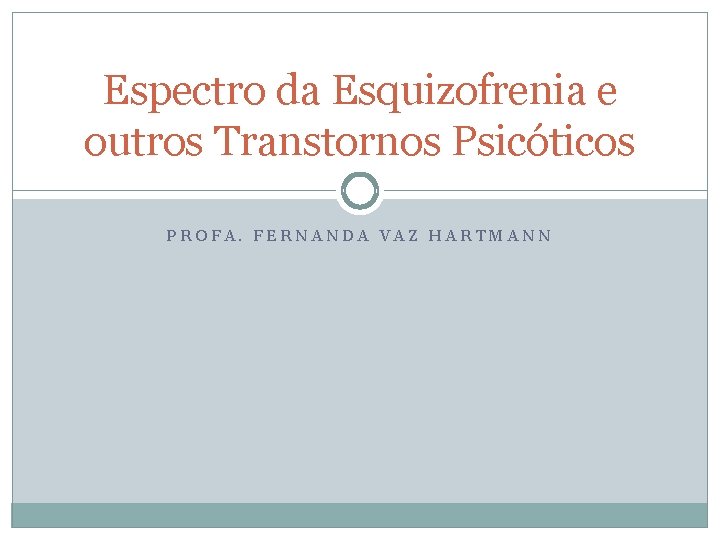Espectro da Esquizofrenia e outros Transtornos Psicóticos PROFA. FERNANDA VAZ HARTMANN Espectro da Esquizofrenia e outros Transtornos Psicóticos PROFA. FERNANDA VAZ HARTMANN