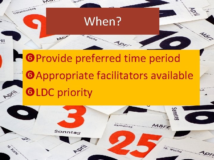 When? Provide preferred time period Appropriate facilitators available LDC priority 