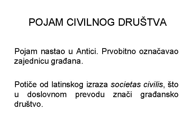 POJAM CIVILNOG DRUŠTVA Pojam nastao u Antici. Prvobitno označavao zajednicu građana. Potiče od latinskog