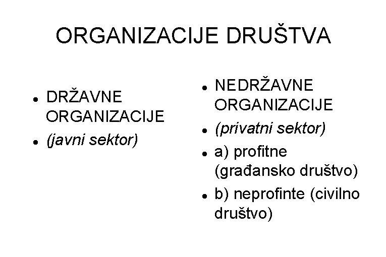 ORGANIZACIJE DRUŠTVA DRŽAVNE ORGANIZACIJE (javni sektor) NEDRŽAVNE ORGANIZACIJE (privatni sektor) a) profitne (građansko društvo)