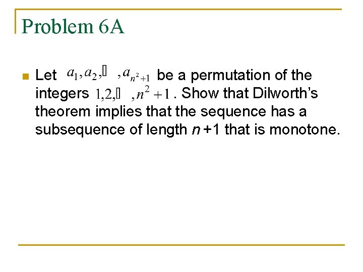 Problem 6 A n Let be a permutation of the integers. Show that Dilworth’s Problem 6 A n Let be a permutation of the integers. Show that Dilworth’s