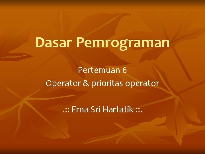 Dasar Pemrograman Pertemuan 6 Operator & prioritas operator. : : Erna Sri Hartatik :