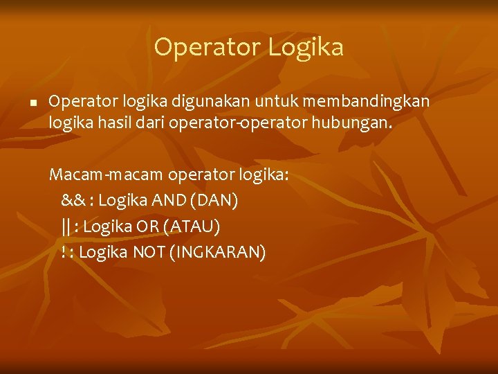 Operator Logika n Operator logika digunakan untuk membandingkan logika hasil dari operator-operator hubungan. Macam-macam