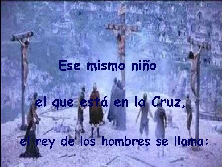 Ese mismo niño el que está en la Cruz, el rey de los hombres